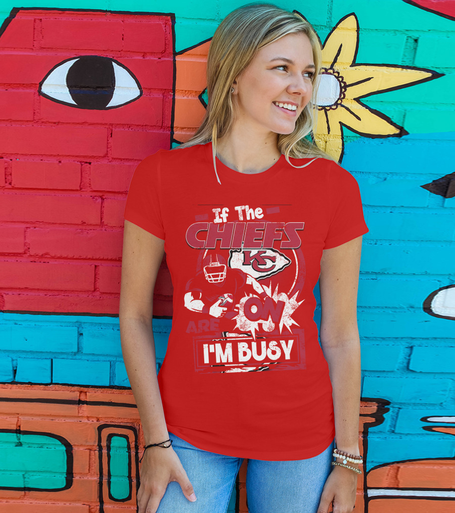 If The Chiefs Are On I'm Busy Kansas City Chiefs T-Shirt
