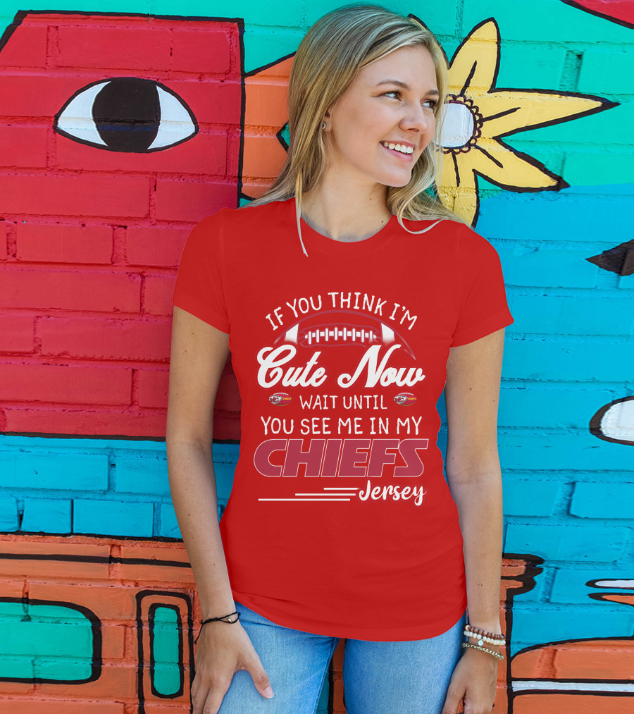 If You Think I'm Cute Now Wait Until You See Me In My Chiefs Jersey T-Shirt