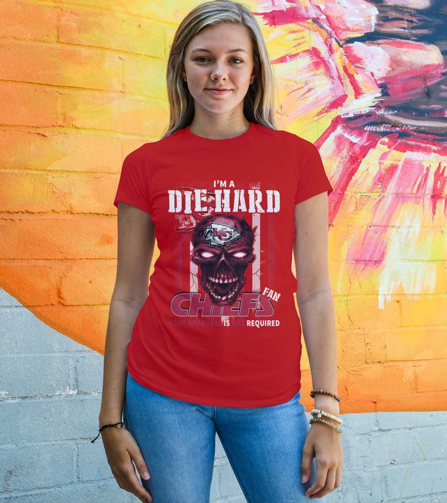 I'm A Die Hard Kansas City Chiefs Fan Your Approval Is Not Required T-Shirt
