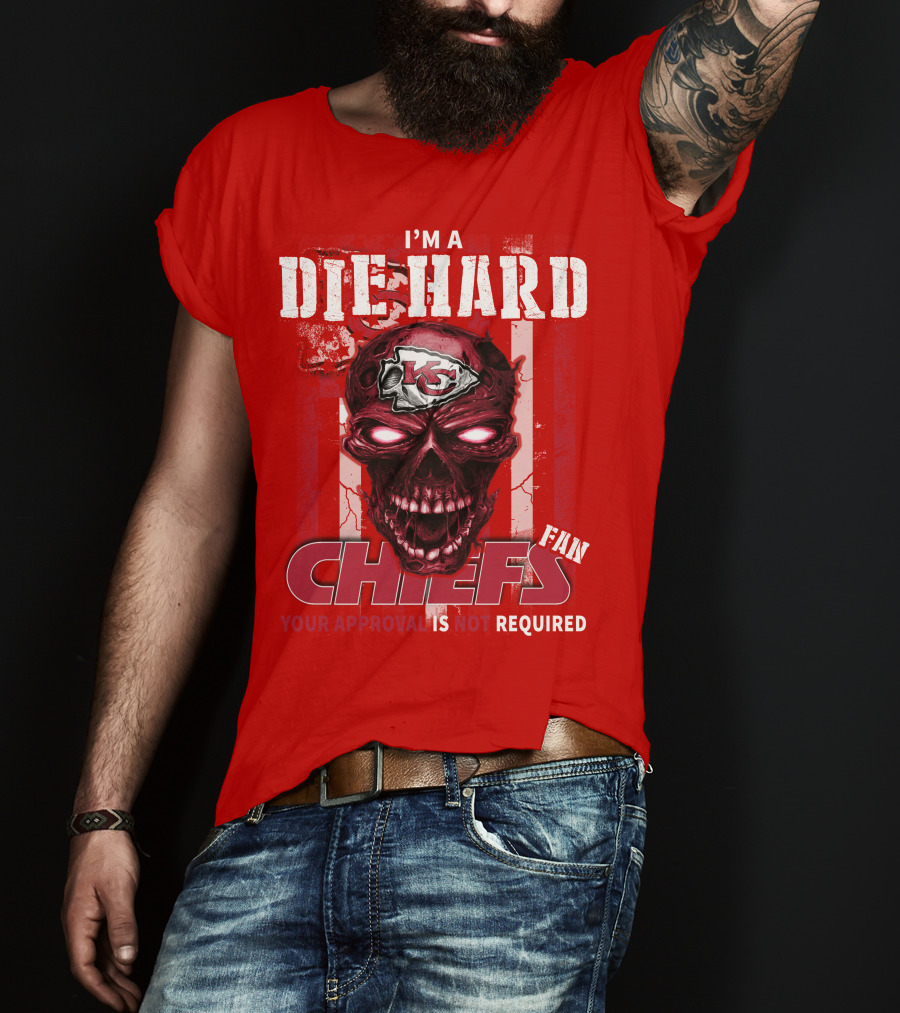 I'm A Die Hard Kansas City Chiefs Fan Your Approval Is Not Required T-Shirt