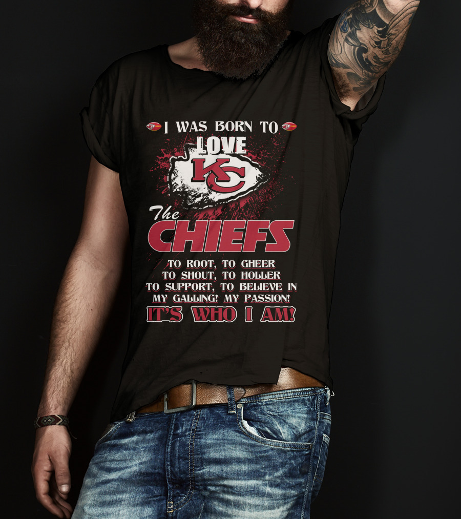 I Was Born To Love The Kansas City Chiefs To Root Cheer Shout Holler Support Believe It's Who I Am T-Shirt
