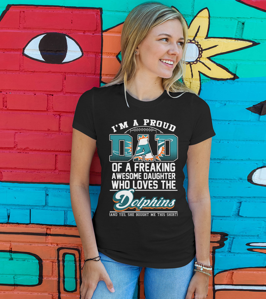 I'm A Proud Dad Of A Freaking Awesome Daughter Who Loves The Dolphins T-Shirt
