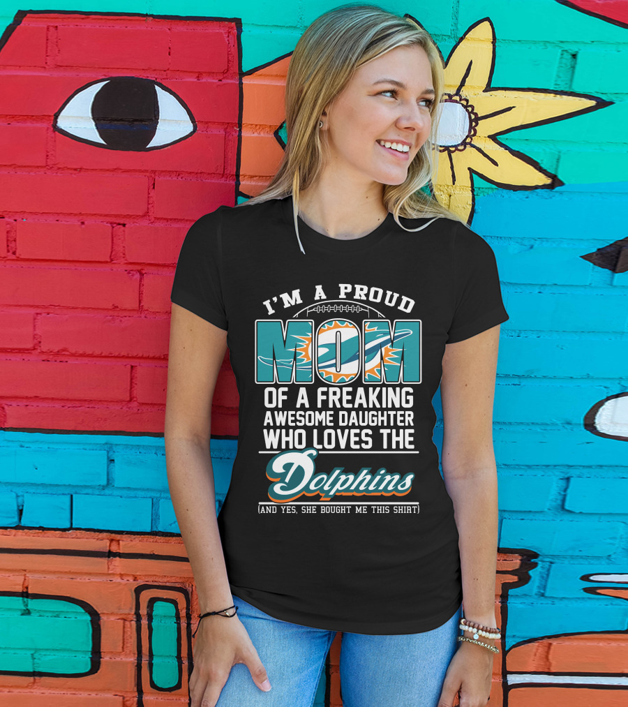 I'm A Proud Mom Of A Freaking Awesome Daughter Who Loves The Dolphins T-Shirt