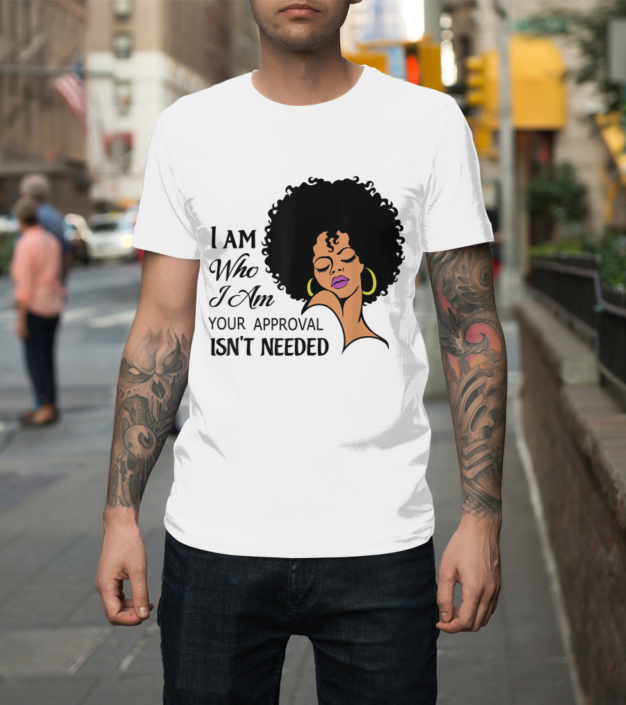 I Am Who I Am Your Approval Isn't Needed Black Queen Lady Curly Natural Afro African American T-Shirt