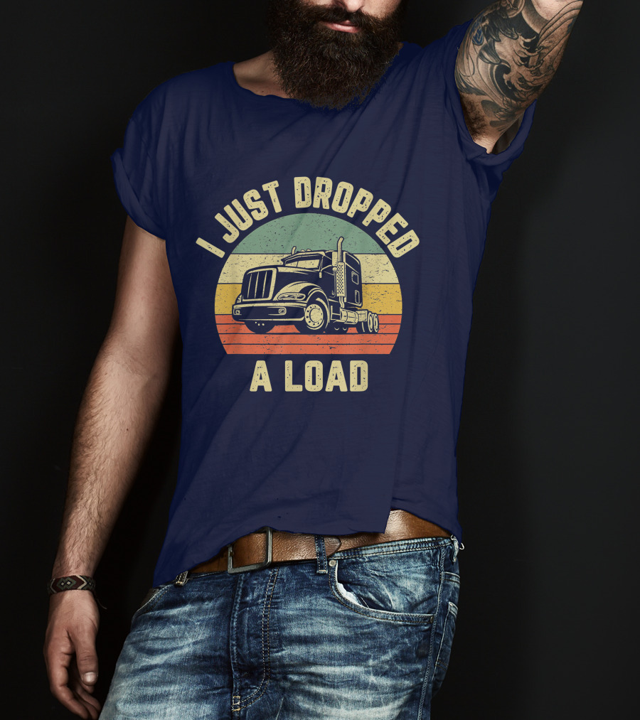I Just Dropped A Load Funny Trucker Big Rig Semi Trailer Truck Driver T-Shirt