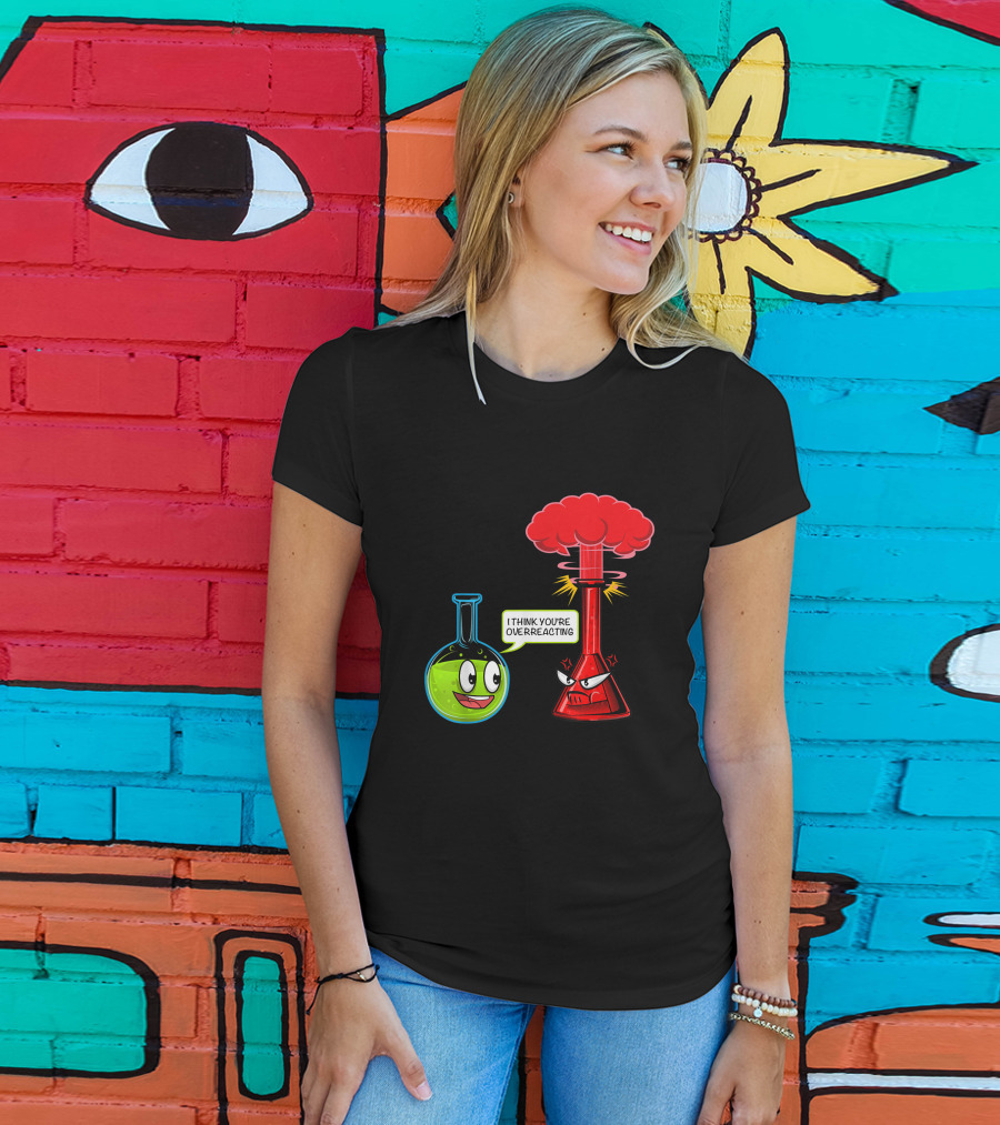 I Think You're Overreacting Chemical Reaction Chemistry Science T-Shirt