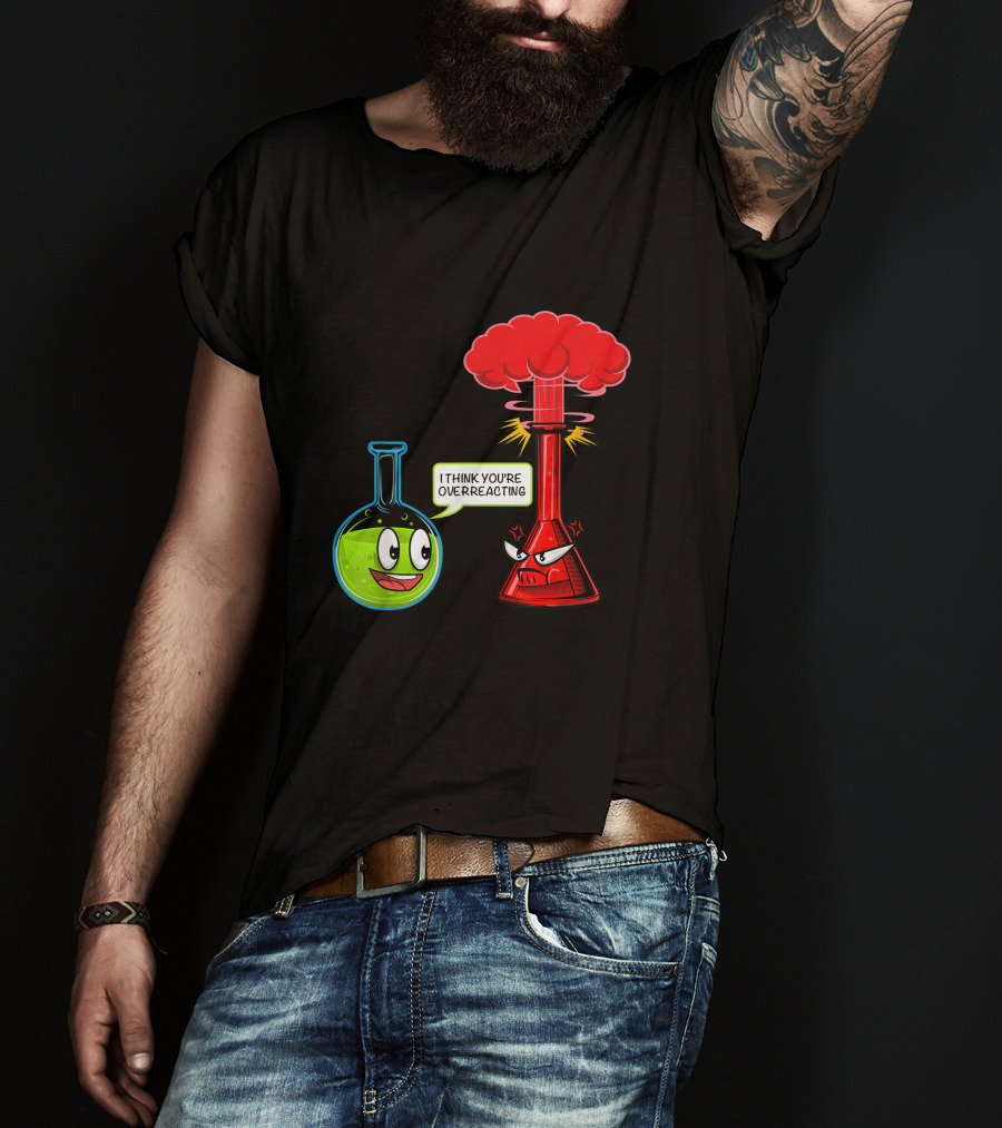 I Think You're Overreacting Chemical Reaction Chemistry Science T-Shirt