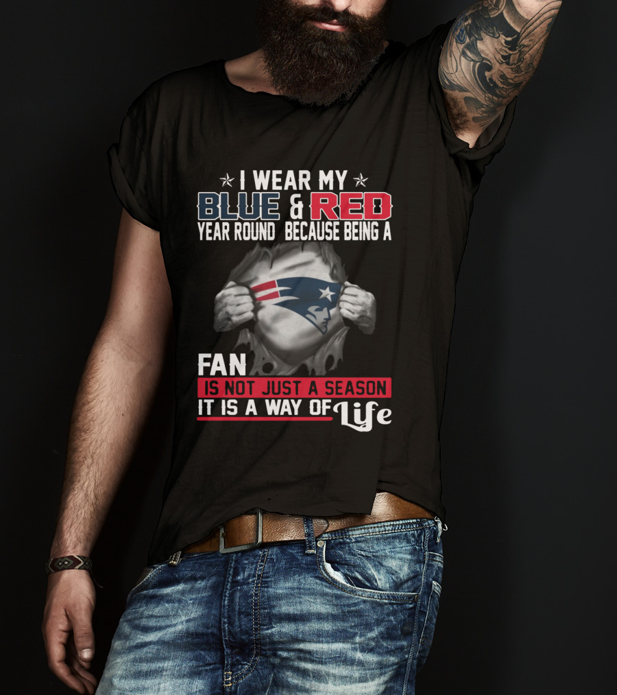I Wear My Blue And Red Year Round Because Being A New England Patriots Fan Is Not Just A Season It Is A Way Of Life T-Shirt