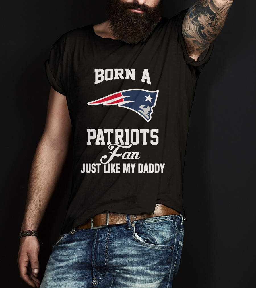 Born A New England Patriots Fan Just Like My Daddy T-Shirt