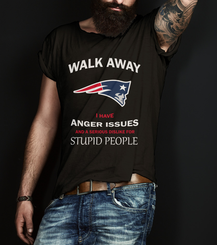 Walk Away New England Patriots I Have Anger Issues And A Serious Dislike For Stupid People T-Shirt