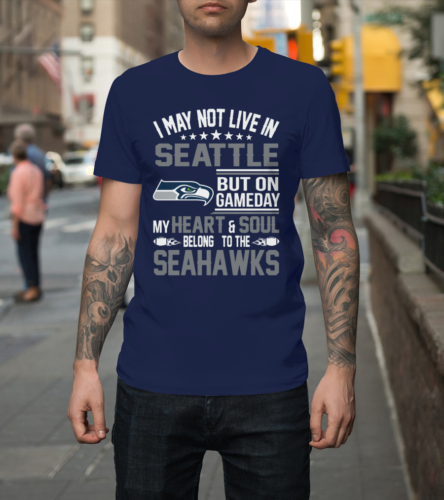 I May Not Live In Seattle But On Gameday My Heart & Soul Belong To The Seahawks T-Shirt