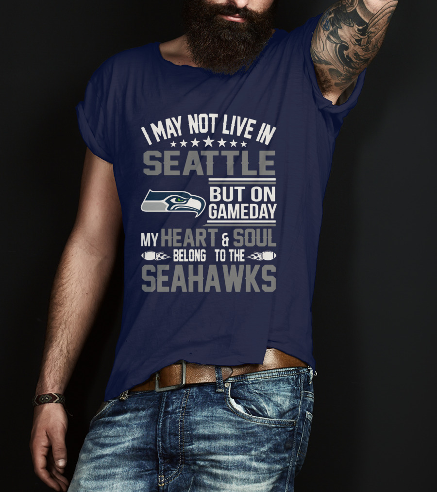 I May Not Live In Seattle But On Gameday My Heart & Soul Belong To The Seahawks T-Shirt