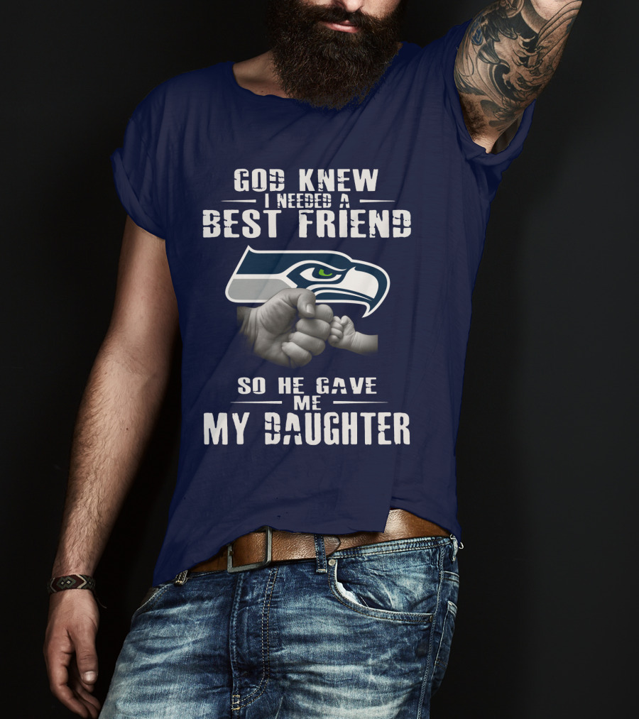 Seattle Seahawks God Knew I Needed A Best Friend So He Gave Me My Daughter T-Shirt