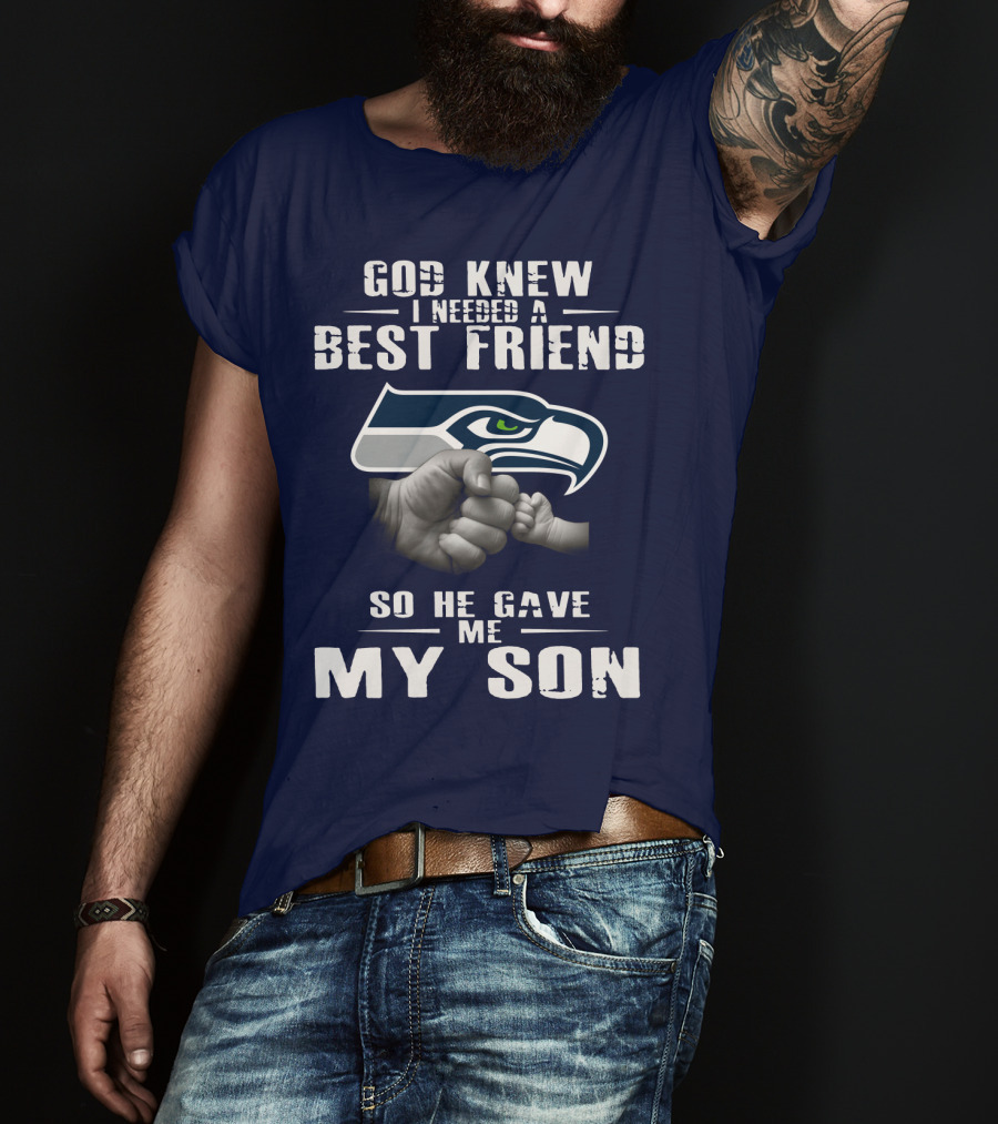 God Knew I Needed A Best Friend So He Gave Me My Son Seattle Seahawks T-Shirt