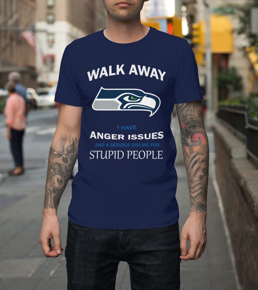 Walk Away I Have Anger Issues And A Serious Dislike For Stupid People Seattle Seahawks T-Shirt