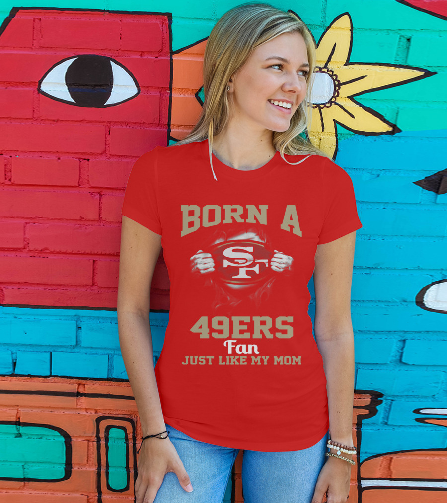 Born A San Francisco 49ers Fan Just Like My Mom T-Shirt