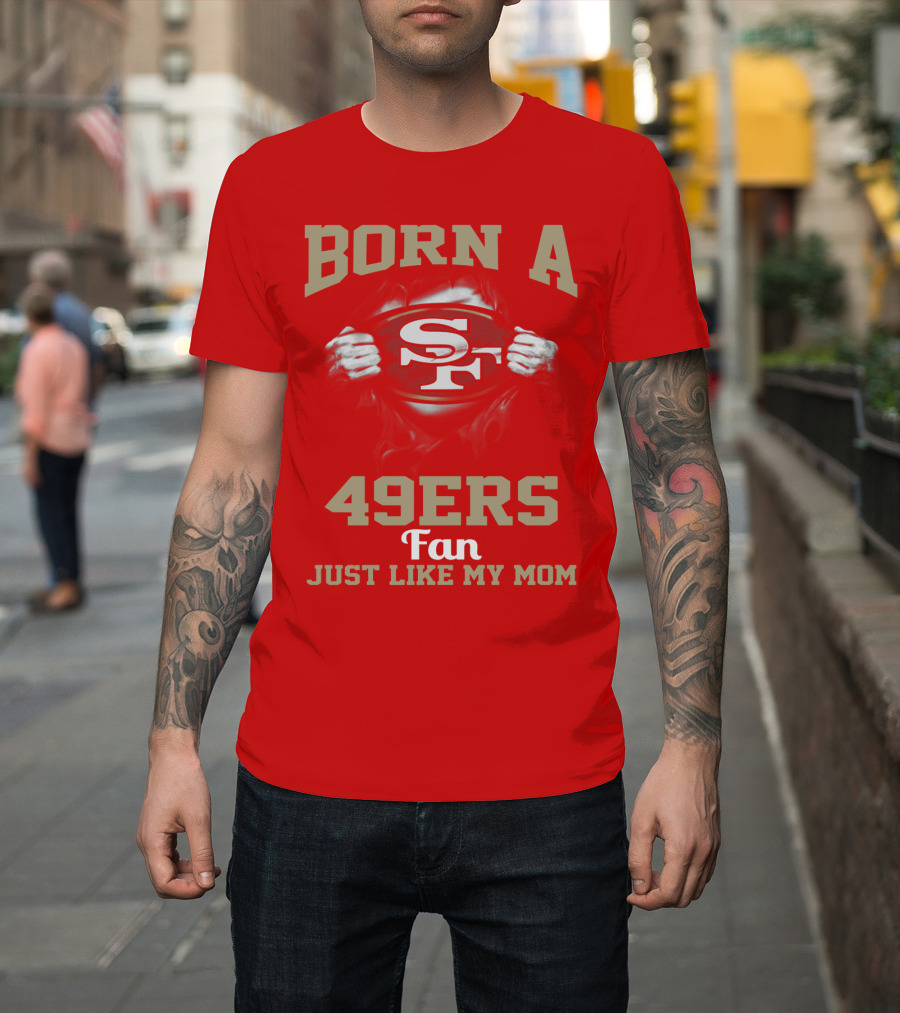 Born A San Francisco 49ers Fan Just Like My Mom T-Shirt