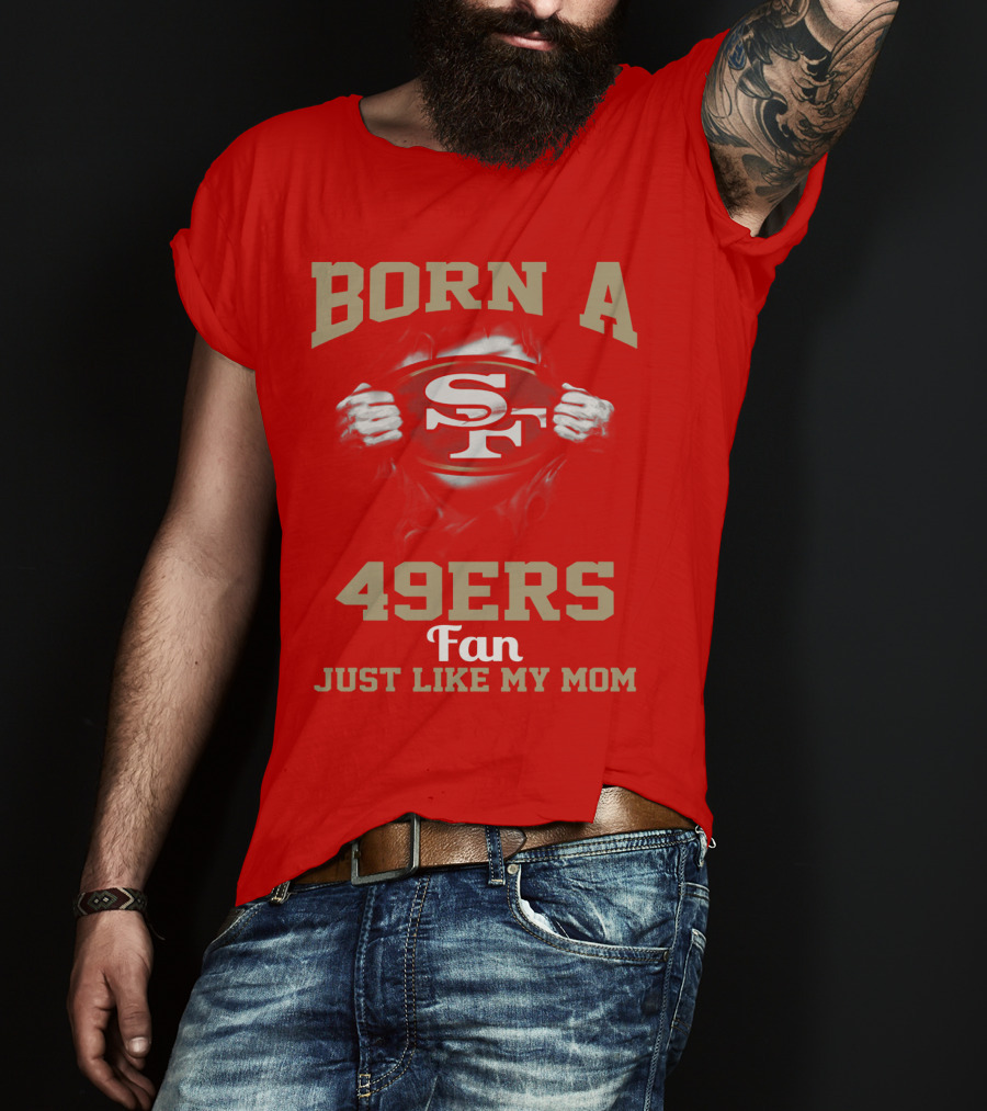 Born A San Francisco 49ers Fan Just Like My Mom T-Shirt