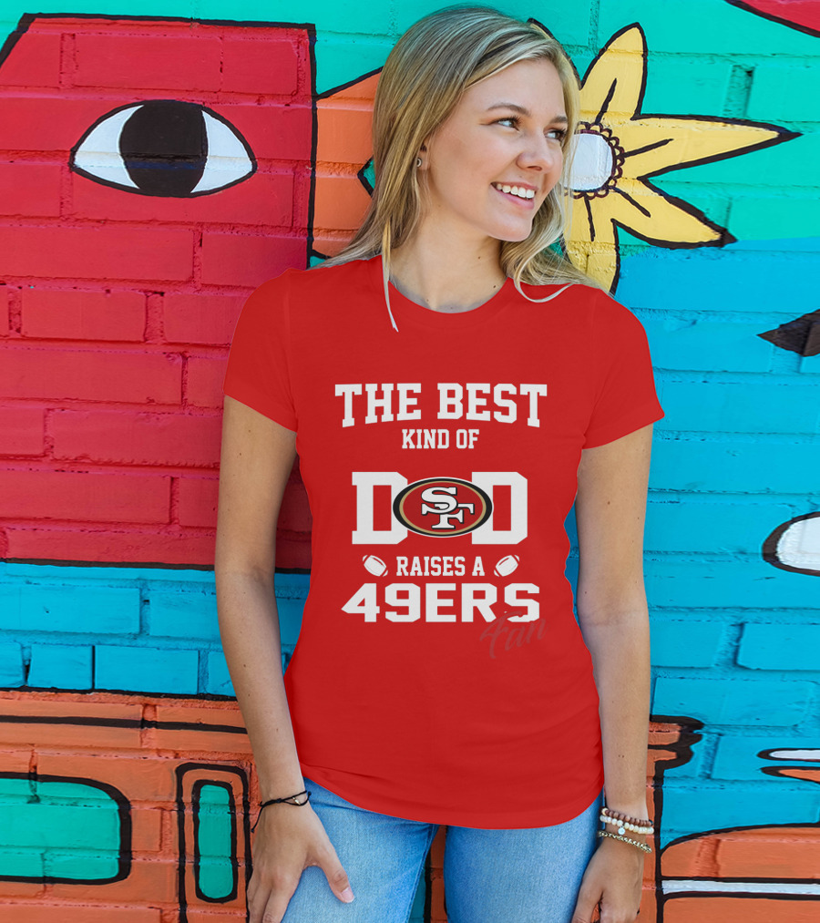 The Best Kind Of Dad Raises A 49ers Fan San Francisco 49ers Football T-Shirt