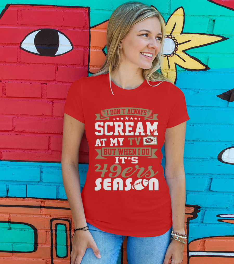 I Don't Always Scream At My Tv But When I Do It's 49ers Season T-Shirt