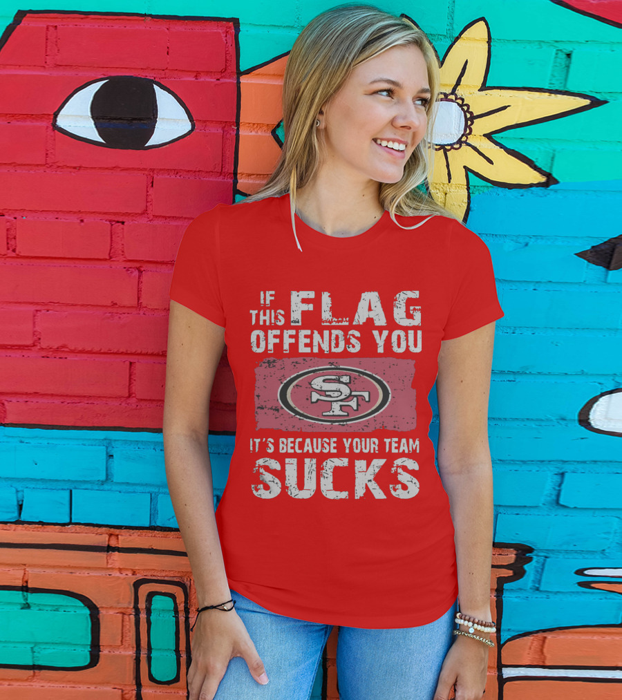 If This Flag Offends You It's Because Your Team Sucks San Francisco 49ers T-Shirt