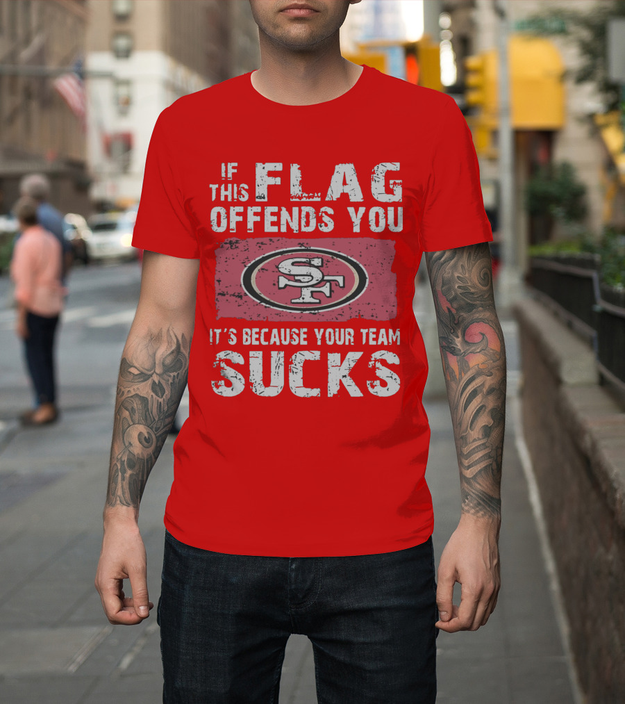 If This Flag Offends You It's Because Your Team Sucks San Francisco 49ers T-Shirt