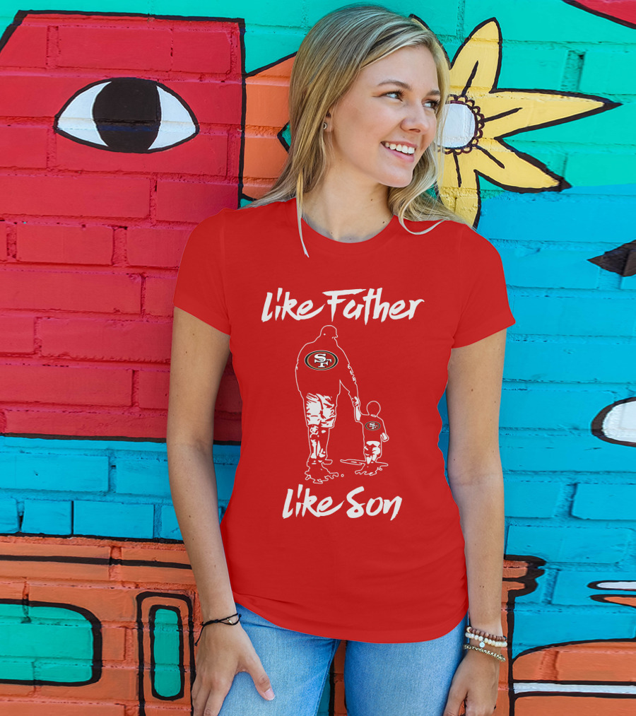 Like Father Like Son San Francisco 49ers Family Team Fan Tribute T-Shirt