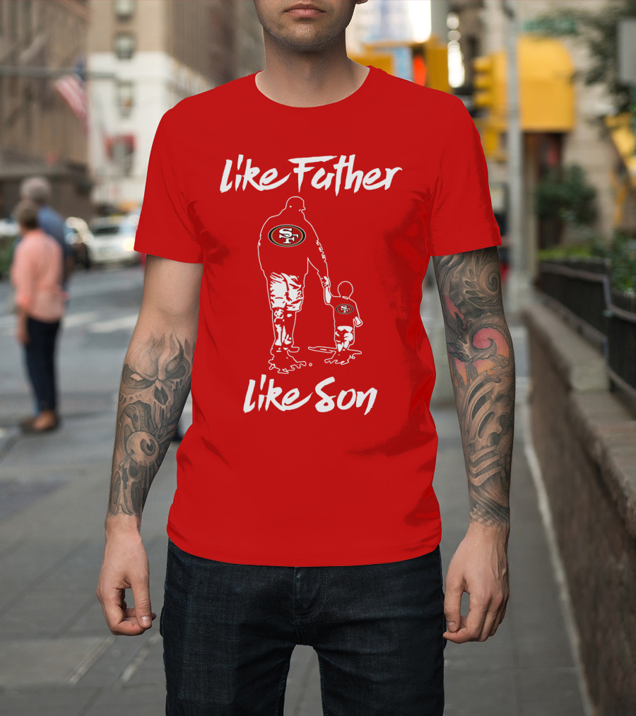 Like Father Like Son San Francisco 49ers Family Team Fan Tribute T-Shirt