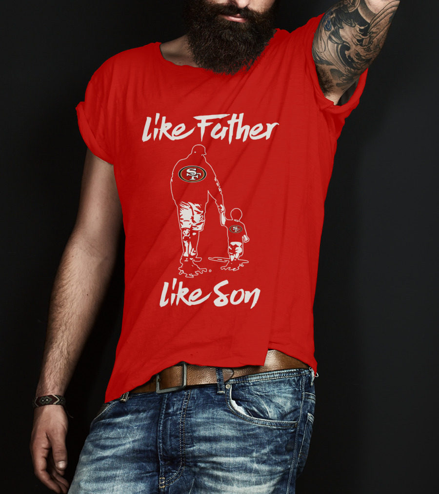 Like Father Like Son San Francisco 49ers Family Team Fan Tribute T-Shirt