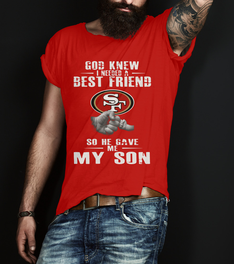 God Knew I Needed A Best Friend San Francisco 49ers So He Gave Me My Son T-Shirt