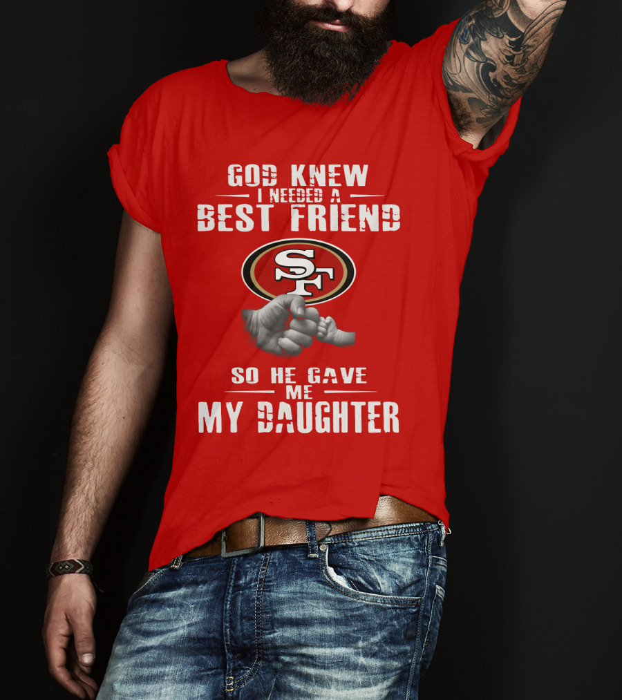 God Knew I Needed A Best Friend San Francisco 49ers So He Gave Me My Daughter T-Shirt