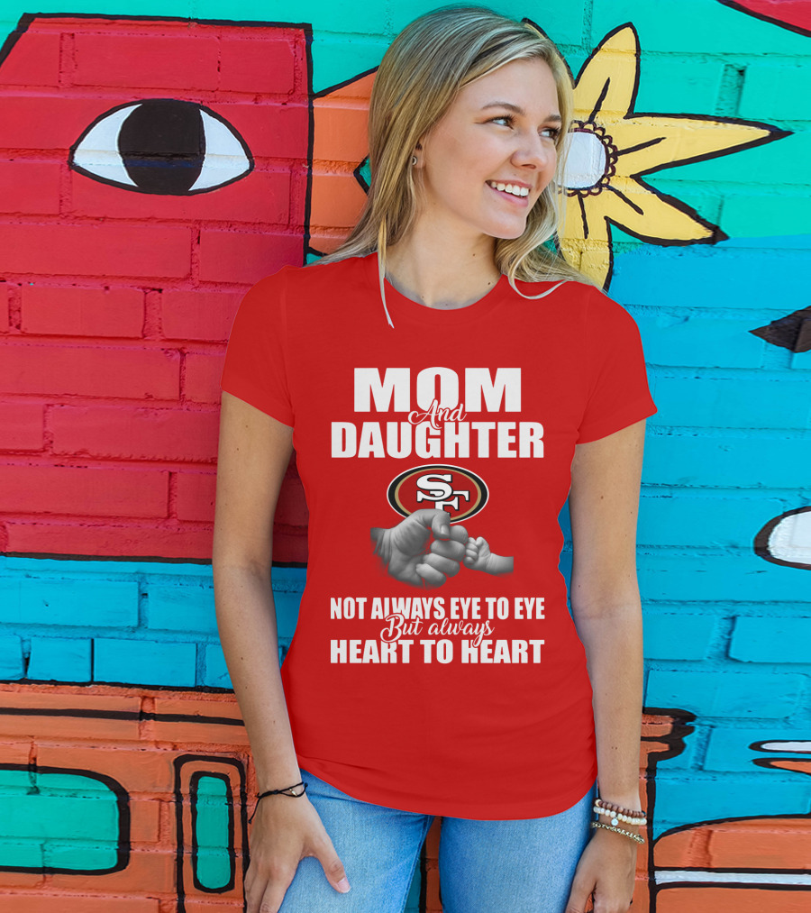 Mom And Daughter San Francisco 49ers Not Always Eye To Eye But Always Heart To Heart T-Shirt