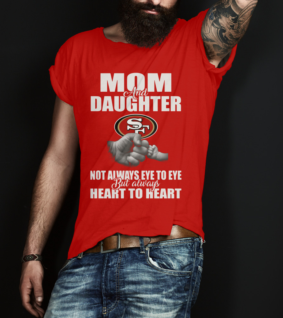 Mom And Daughter San Francisco 49ers Not Always Eye To Eye But Always Heart To Heart T-Shirt