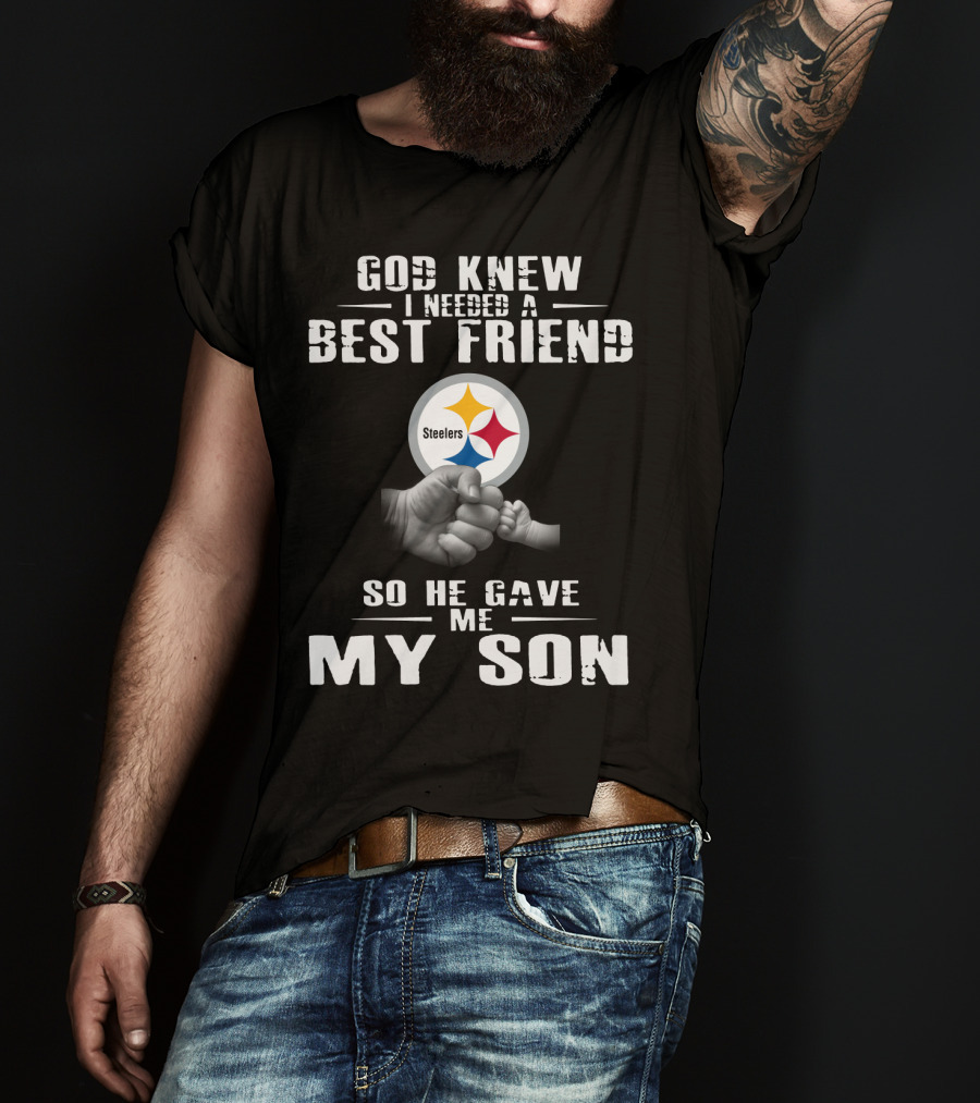 God Knew I Needed A Best Friend So He Gave Me My Son Steelers T-Shirt