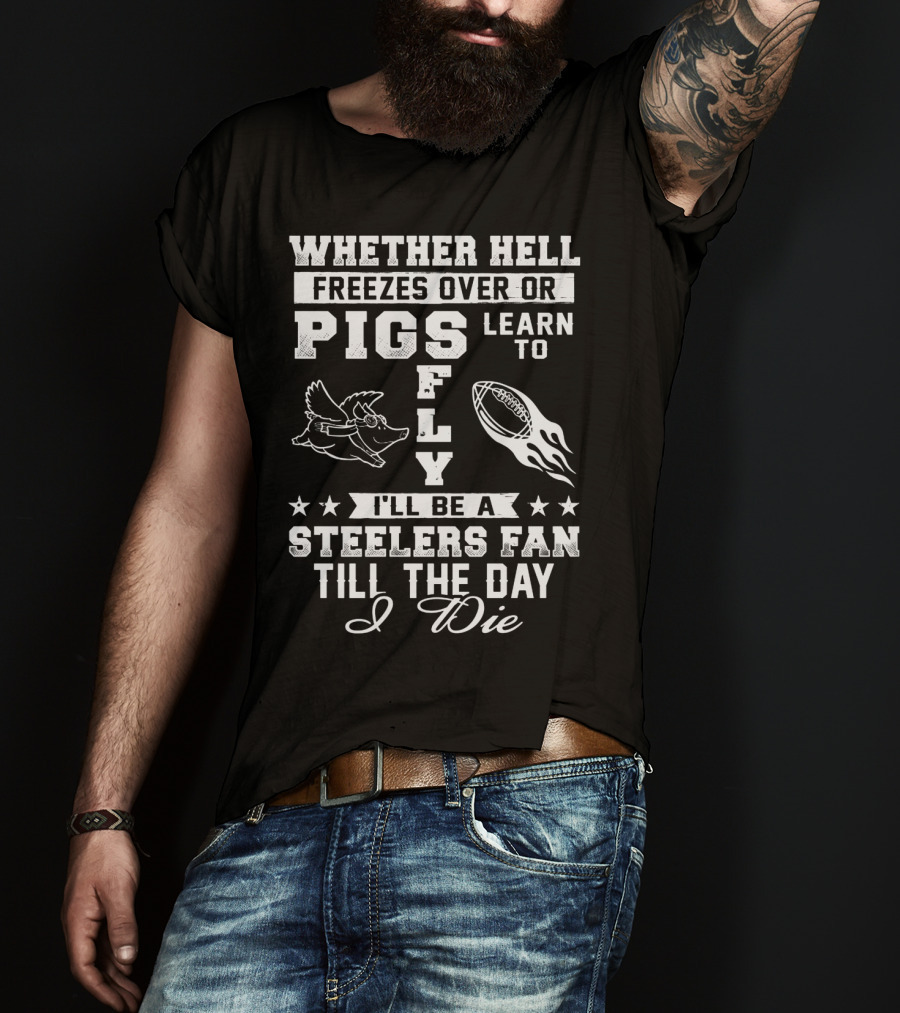 Pittsburgh Steelers Fan Until The Day I Die Pigs Fly Football T-Shirt