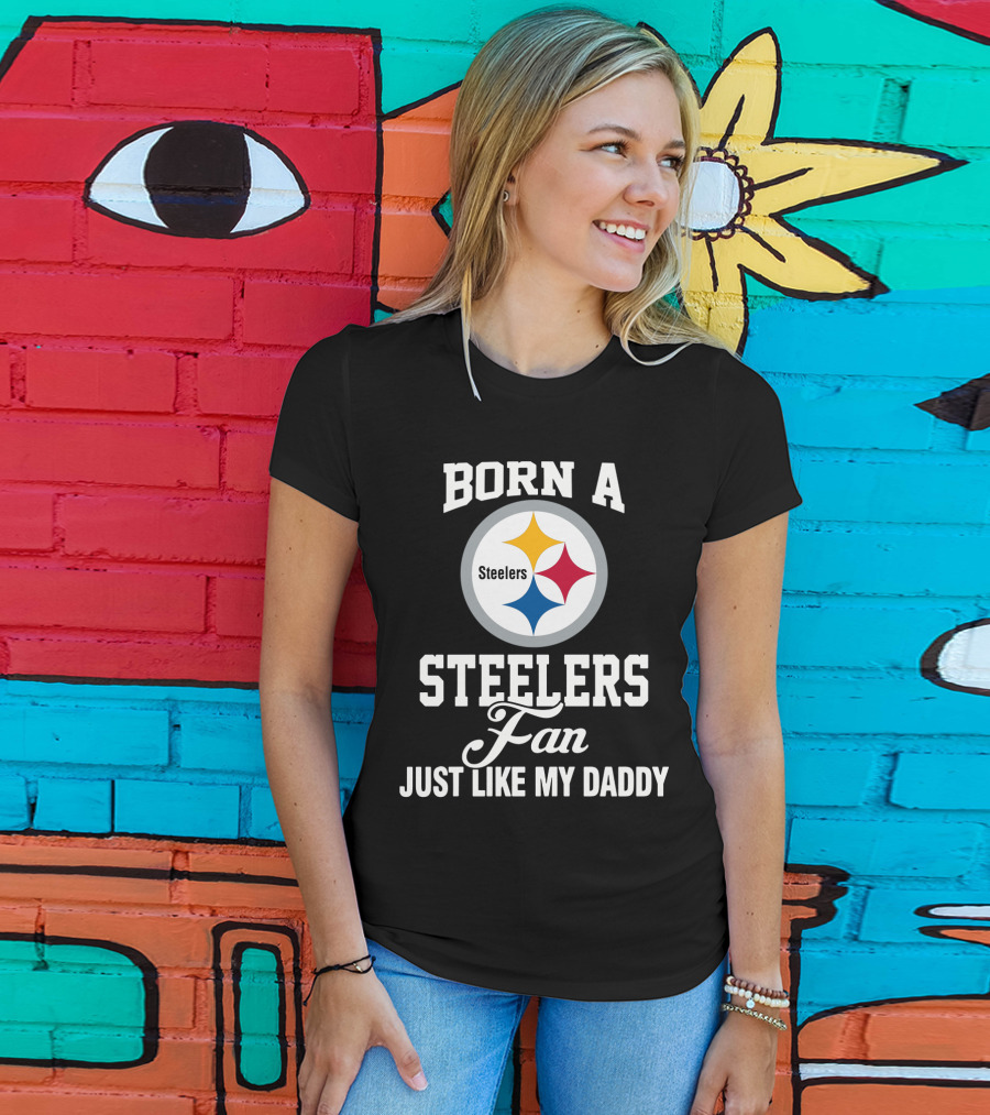 Born A Pittsburgh Steelers Fan Just Like My Daddy T-Shirt