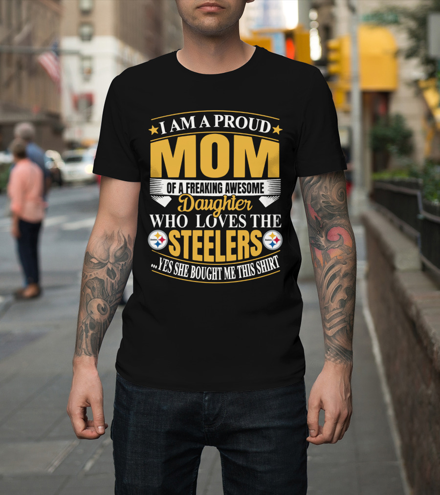 Pittsburgh Steelers Proud Mom Of A Freaking Awesome Daughter Who Loves The Steelers Yes She Bought Me This T-Shirt