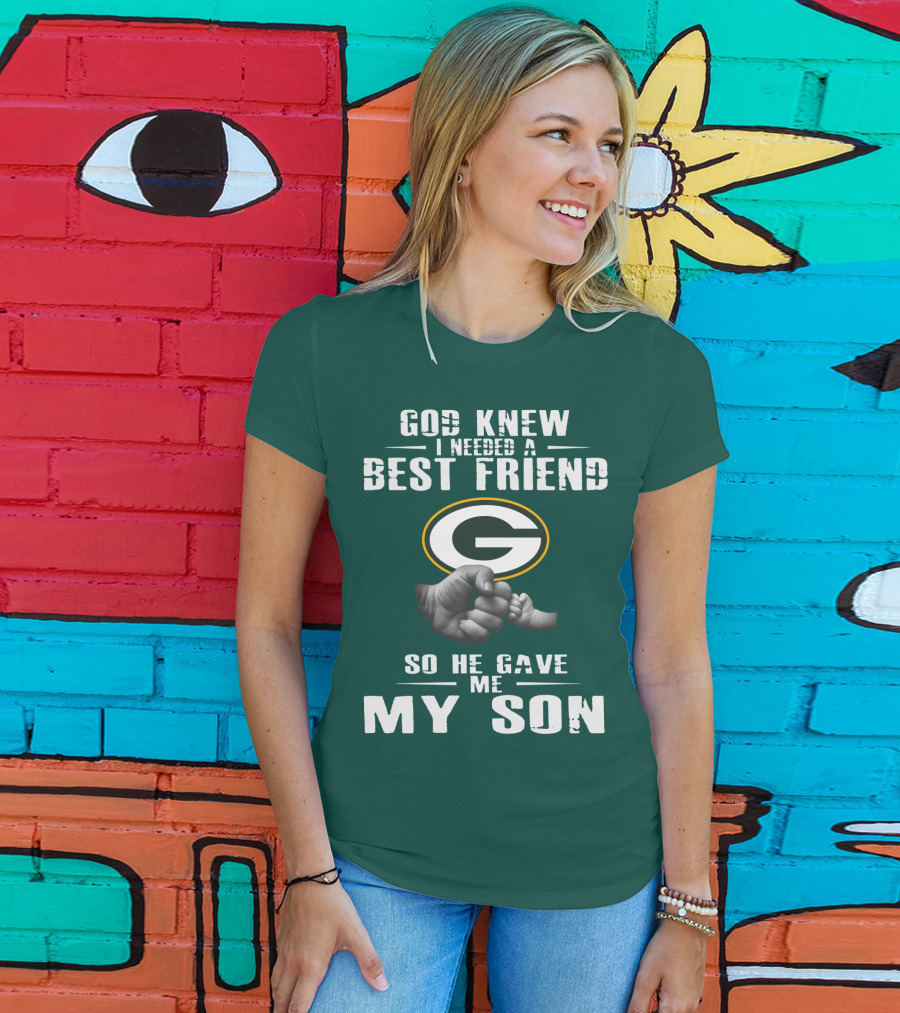 God Knew I Needed A Best Friend Green Bay Packers So He Gave Me My Son T-Shirt