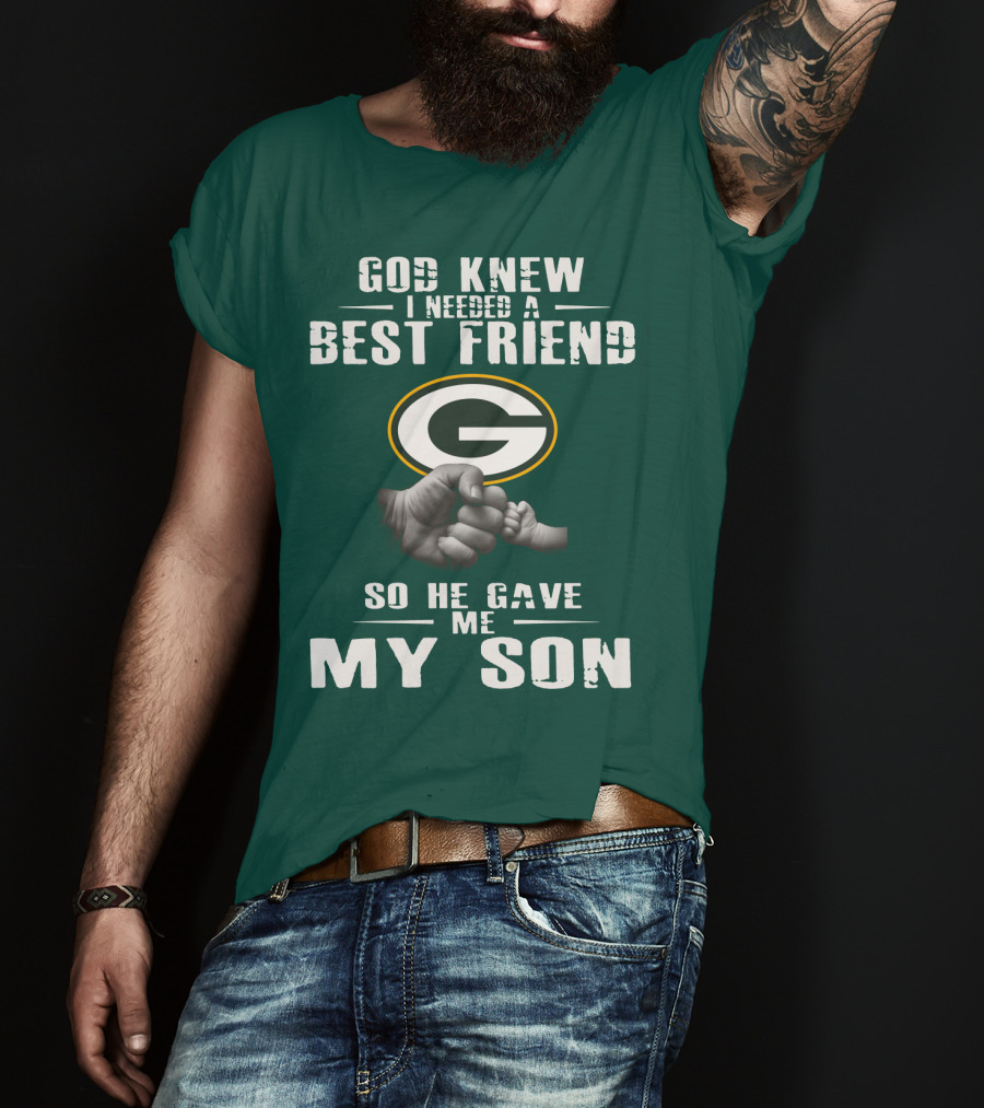 God Knew I Needed A Best Friend Green Bay Packers So He Gave Me My Son T-Shirt