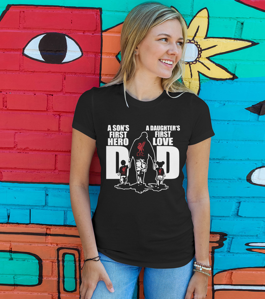 Liverpool LFC Dad A Son's First Hero A Daughter's First Love T-Shirt