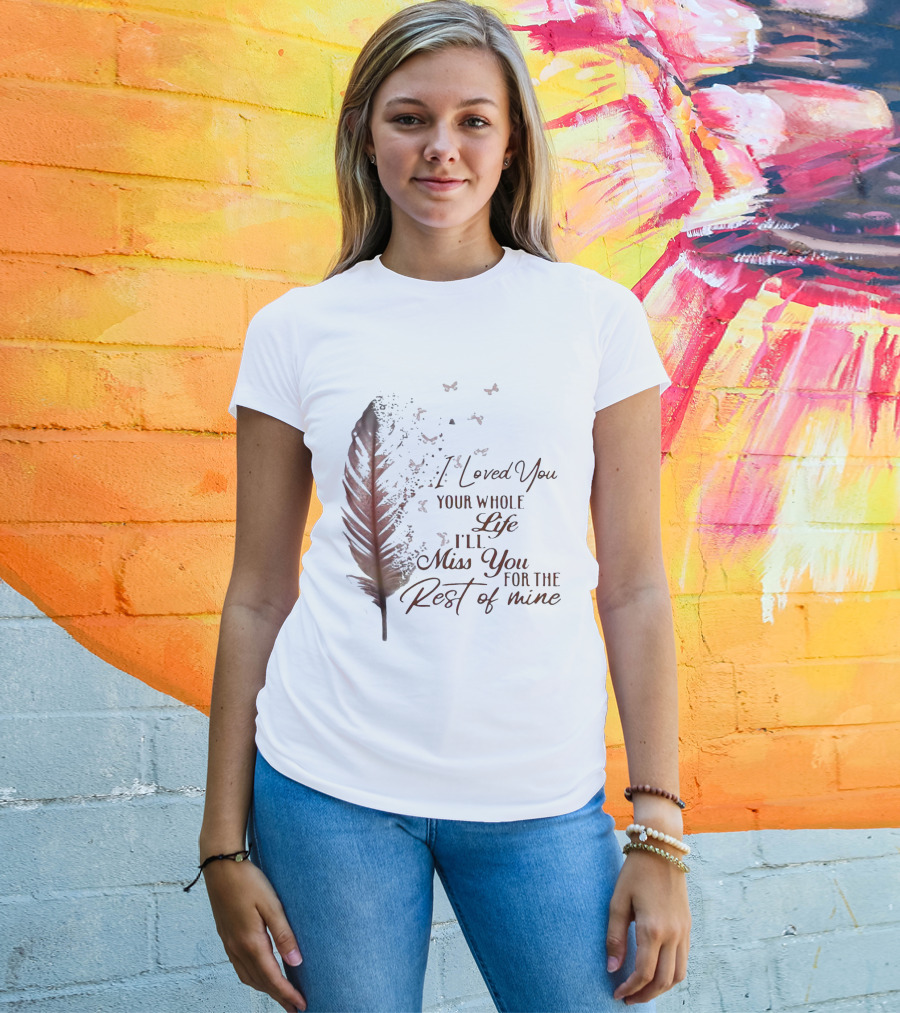 I Loved You Your Whole Life I'll Miss You For The Rest Of Mine Feather And Birds T-Shirt