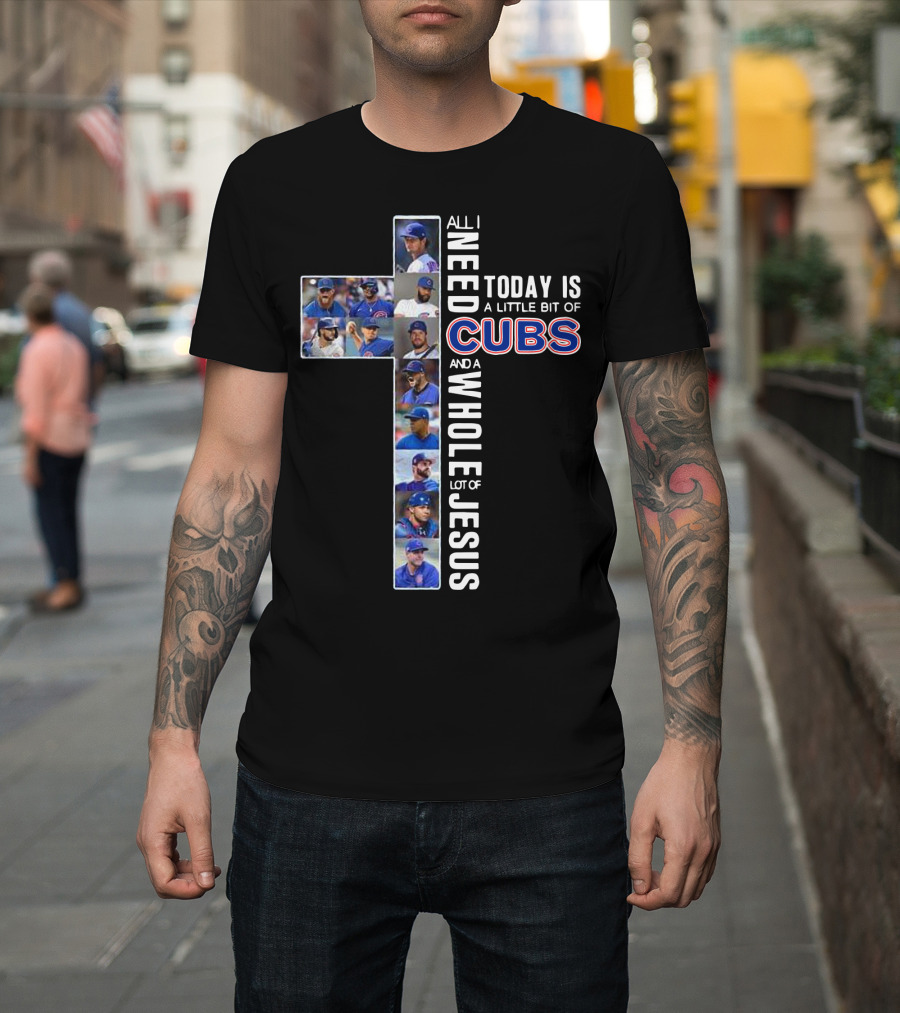 All I Need Today Is Chicago Cubs and Jesus Cross Collage T-Shirt