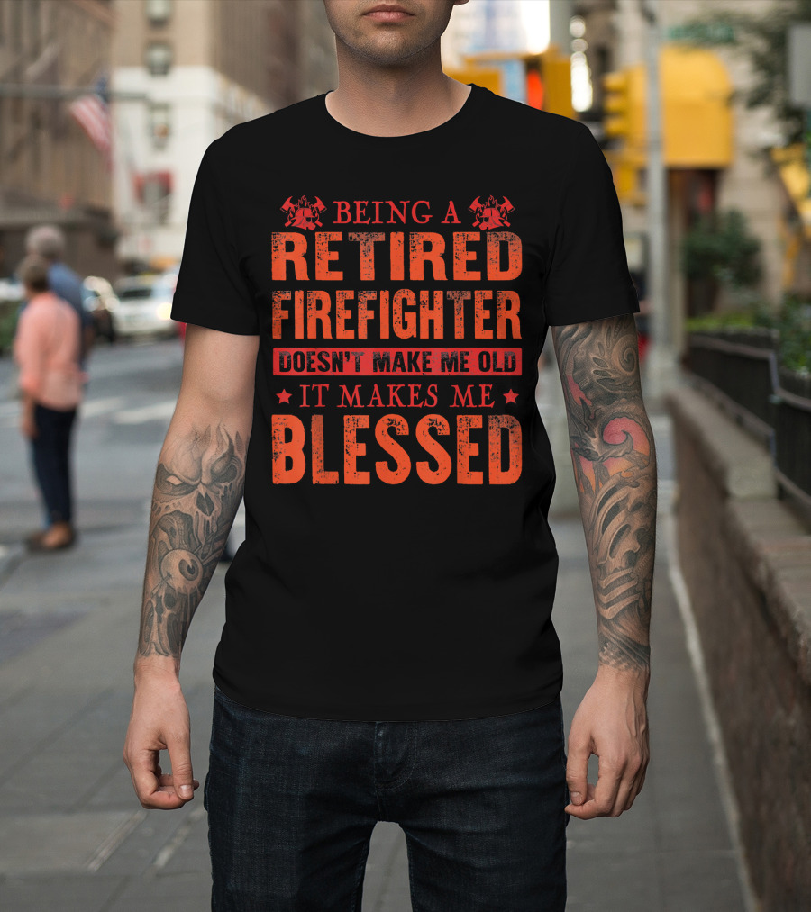 Being a Retired Firefighter Doesn't Make Me Old It Makes Me Blessed T-Shirt