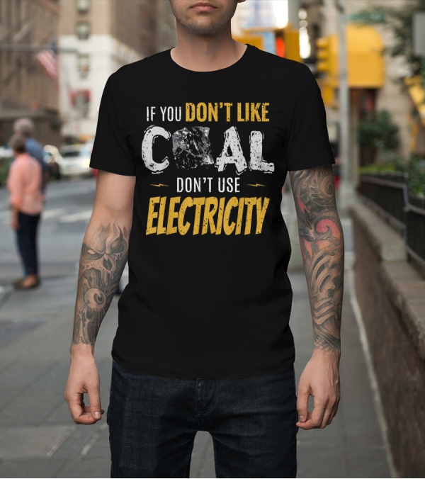 Shirt: If You Don't Like Coal Don't Use Electricity T-Shirt If You Don't Like Coal Don't Use Electricity T-Shirt