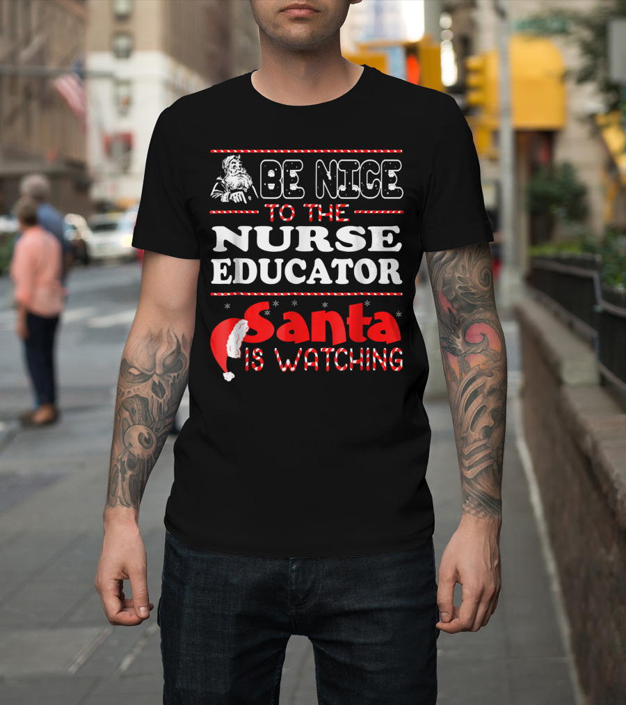 Be Nice to the Nurse Educator Santa Is Watching T-Shirt