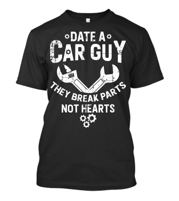 Date A Car Guy They Break Parts Not Hearts T-Shirt