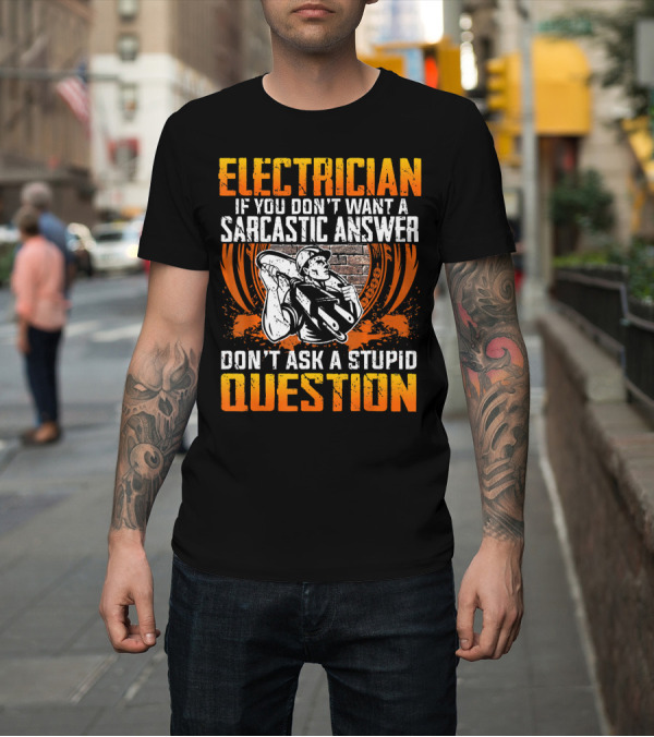 Shirt: ELECTRICIAN IF YOU DON'T WANT A SARCASTIC ANSWER DON'T ASK A STUPID QUESTION T-Shirt ELECTRICIAN IF YOU DON'T WANT A SARCASTIC ANSWER DON'T ASK A STUPID QUESTION T-Shirt