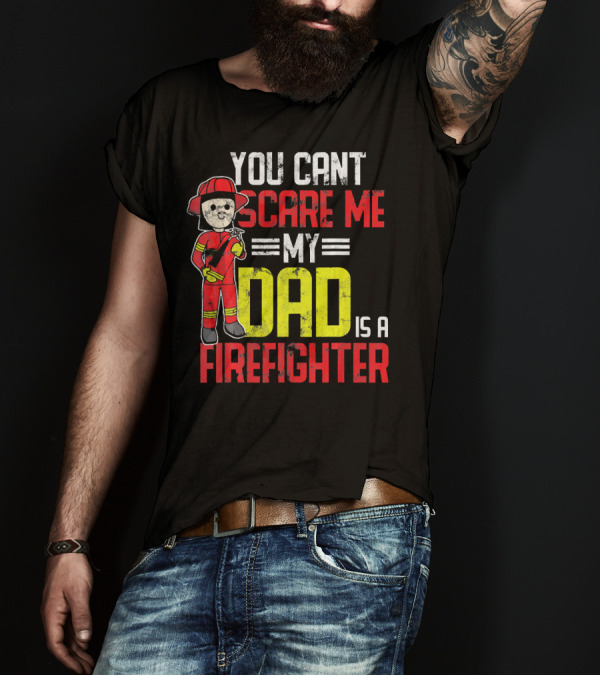 You Can't Scare Me My Dad Is A Firefighter T-Shirt