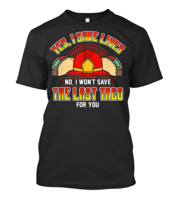 Yes I Save Lives No I Won't Save The Last Taco For You Firefighter Fireman Taco Birthday Fire T-Shirt