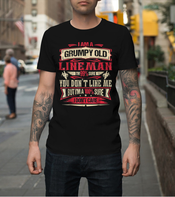 Shirt: I AM A GRUMPY OLD LINEMAN I'M 99% SURE YOU DON'T LIKE ME BUT I'M A 100% SURE I DON'T CARE T-Shirt I AM A GRUMPY OLD LINEMAN I'M 99% SURE YOU DON'T LIKE ME BUT I'M A 100% SURE I DON'T CARE T-Shirt